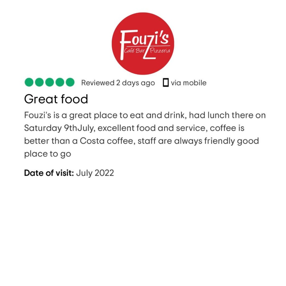 A review of Fouzi's which reads 'great food. Fouzis is a great place to eat and drink, had lunch there on Saturday 9th July, excellent food and service., coffee is better than a Costa coffee, staff are always friendly, good place to go'